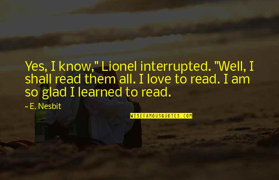 Nesbit Quotes By E. Nesbit: Yes, I know," Lionel interrupted. "Well, I shall