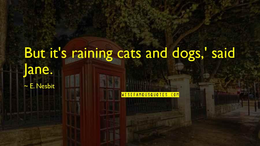 Nesbit Quotes By E. Nesbit: But it's raining cats and dogs,' said Jane.