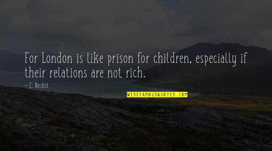 Nesbit Quotes By E. Nesbit: For London is like prison for children, especially