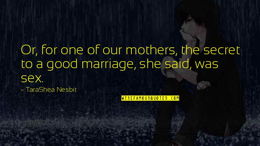 Nesbit Quotes By TaraShea Nesbit: Or, for one of our mothers, the secret