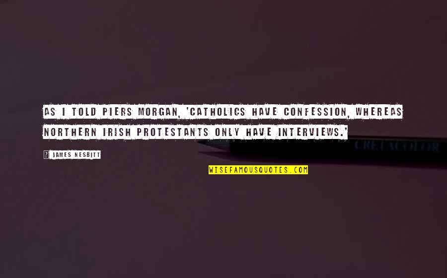 Nesbitt Quotes By James Nesbitt: As I told Piers Morgan, 'Catholics have confession,