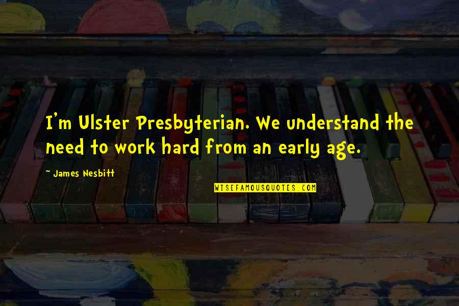Nesbitt Quotes By James Nesbitt: I'm Ulster Presbyterian. We understand the need to