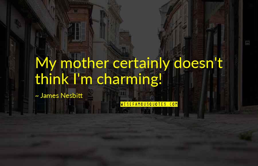 Nesbitt Quotes By James Nesbitt: My mother certainly doesn't think I'm charming!