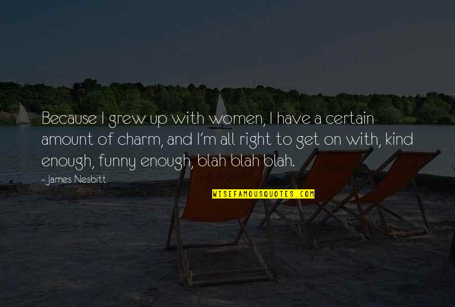 Nesbitt Quotes By James Nesbitt: Because I grew up with women, I have