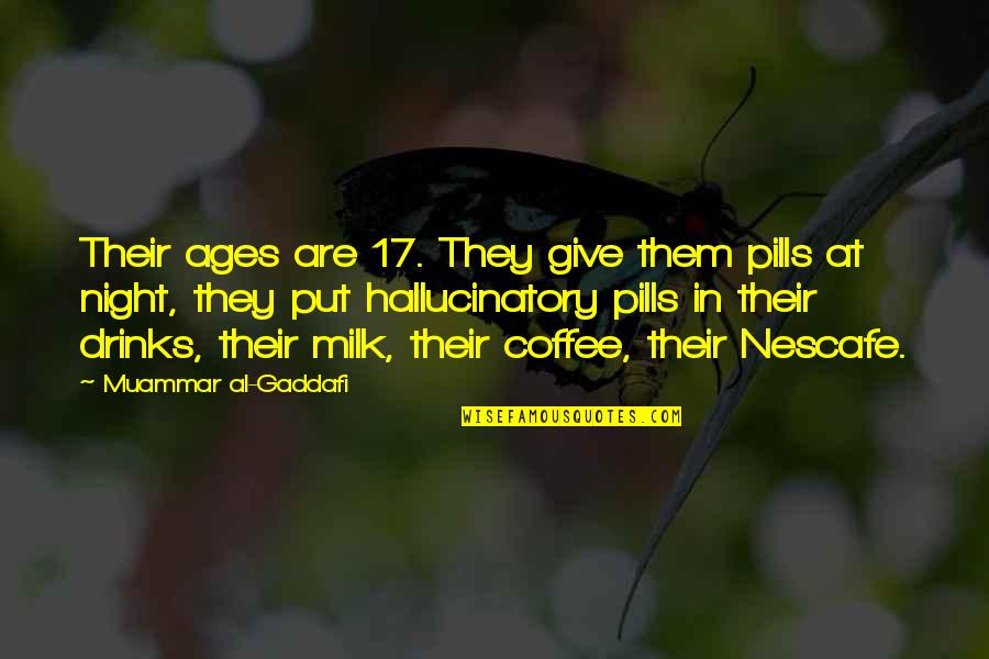 Nescafe Quotes By Muammar Al-Gaddafi: Their ages are 17. They give them pills