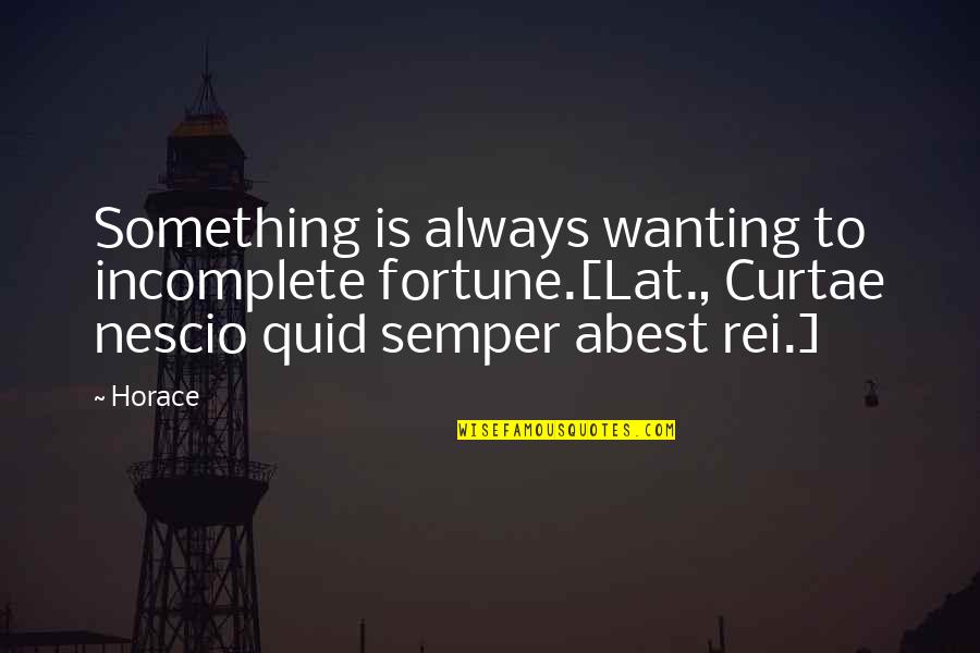 Nescio Quotes By Horace: Something is always wanting to incomplete fortune.[Lat., Curtae Nescio Quotes By Horace: Something is always wanting to incomplete fortune.[Lat., Curtae