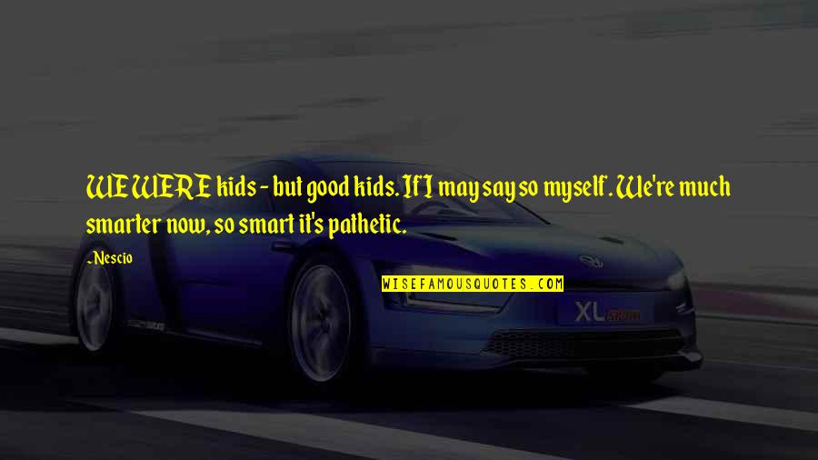Nescio Quotes By Nescio: WE WERE kids - but good kids. If Nescio Quotes By Nescio: WE WERE kids - but good kids. If