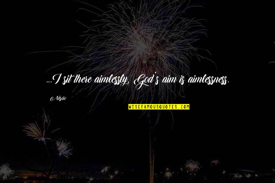 Nescio Quotes By Nescio: ...I sit there aimlessly, God's aim is aimlessness.
