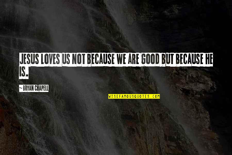 Nescio Titaantjes Quotes By Bryan Chapell: Jesus loves us not because we are good