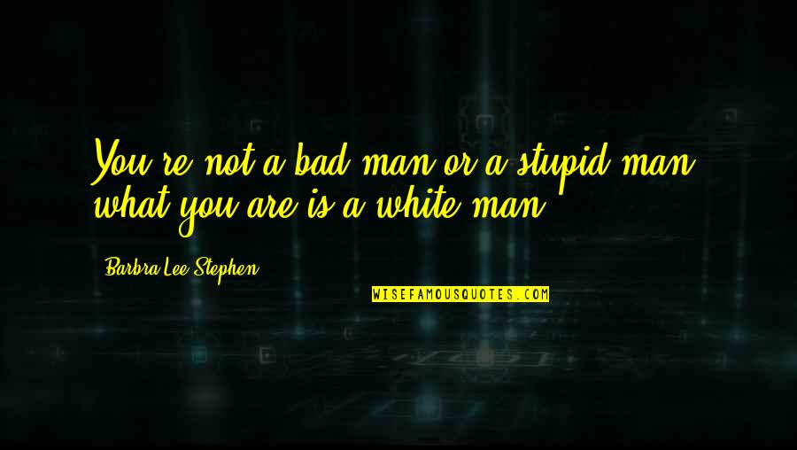 Nesga Definicao Quotes By Barbra-Lee Stephen: You're not a bad man or a stupid Nesga Definicao Quotes By Barbra-Lee Stephen: You're not a bad man or a stupid