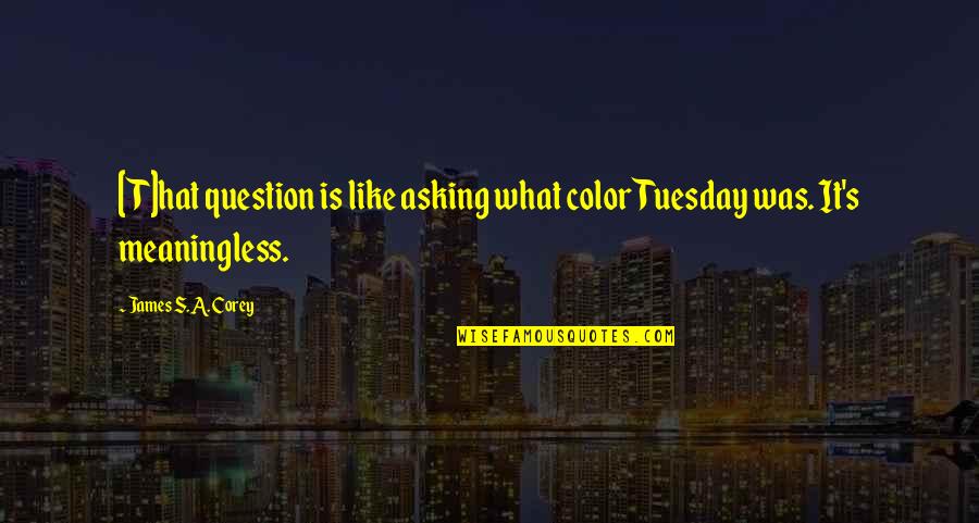 Nesga Definicao Quotes By James S.A. Corey: [T]hat question is like asking what color Tuesday
