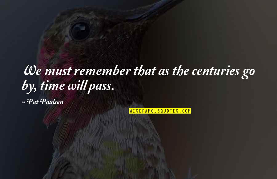 Neshia Alaovae Quotes By Pat Paulsen: We must remember that as the centuries go