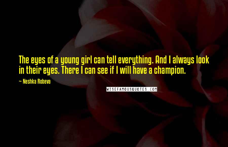 Neshka Robeva quotes: The eyes of a young girl can tell everything. And I always look in their eyes. There I can see if I will have a champion.