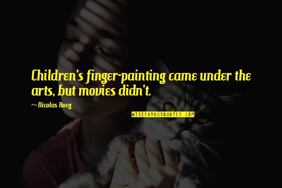 Nesians Quotes By Nicolas Roeg: Children's finger-painting came under the arts, but movies