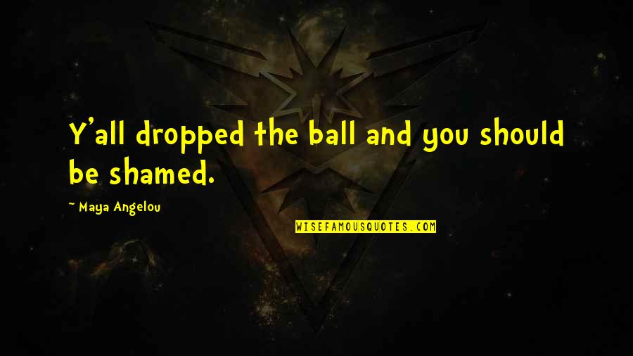Neskovic Bijeljina Quotes By Maya Angelou: Y'all dropped the ball and you should be Neskovic Bijeljina Quotes By Maya Angelou: Y'all dropped the ball and you should be