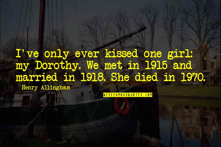 Nespolo In English Quotes By Henry Allingham: I've only ever kissed one girl: my Dorothy. Nespolo In English Quotes By Henry Allingham: I've only ever kissed one girl: my Dorothy.