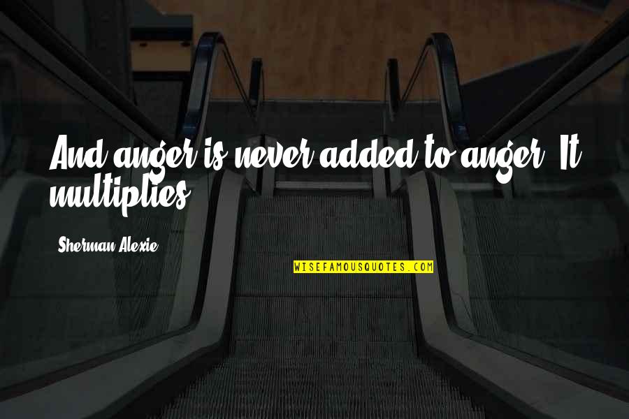 Nesryn Song Quotes By Sherman Alexie: And anger is never added to anger. It Nesryn Song Quotes By Sherman Alexie: And anger is never added to anger. It