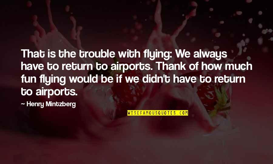 Ness Earthbound Quotes By Henry Mintzberg: That is the trouble with flying: We always