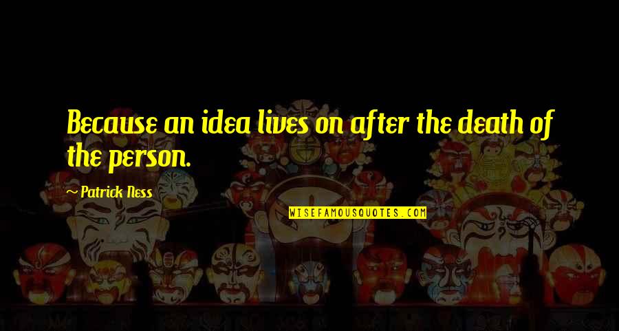 Ness Quotes By Patrick Ness: Because an idea lives on after the death