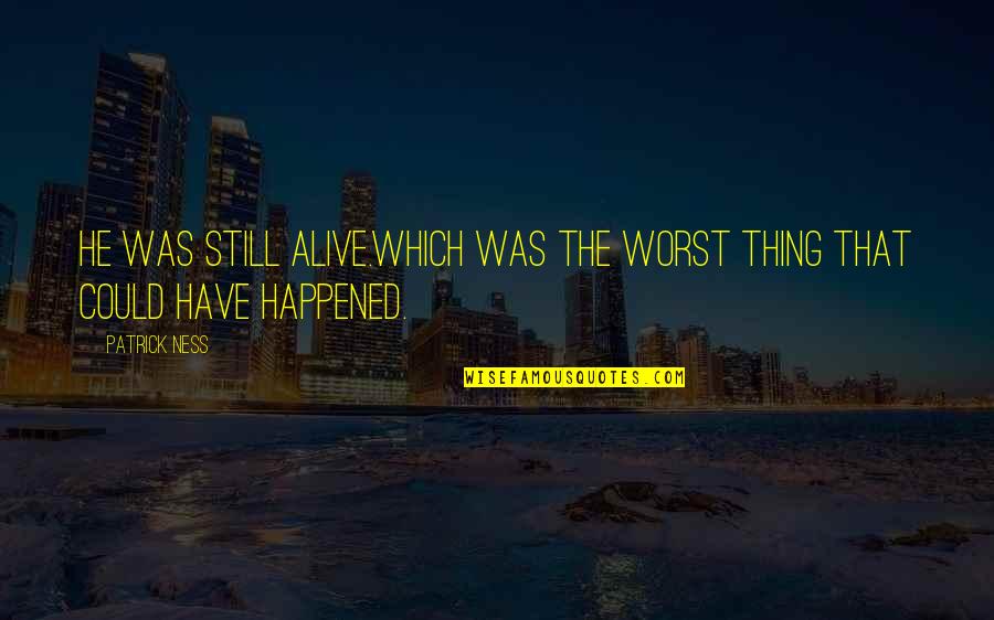 Ness Quotes By Patrick Ness: He was still alive.Which was the worst thing