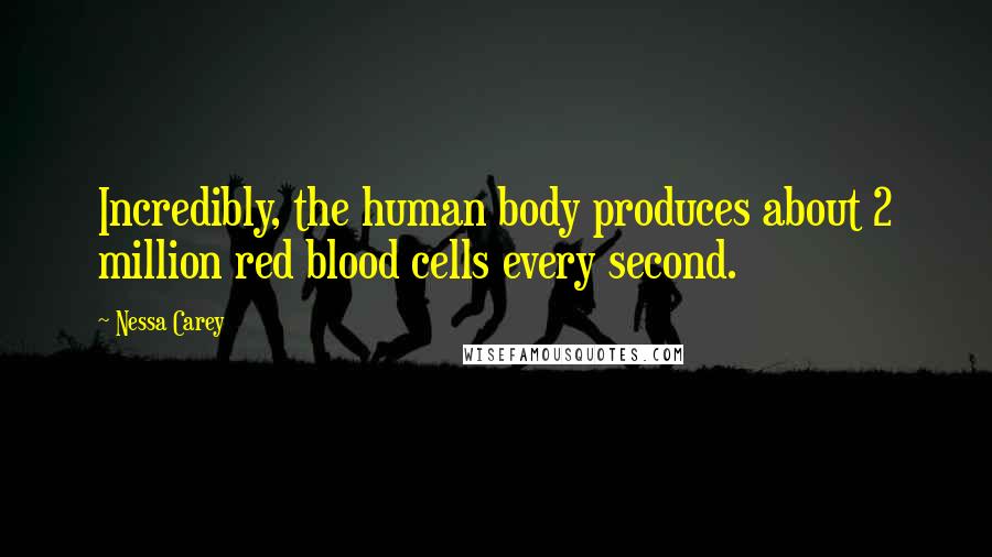 Nessa Carey quotes: Incredibly, the human body produces about 2 million red blood cells every second.