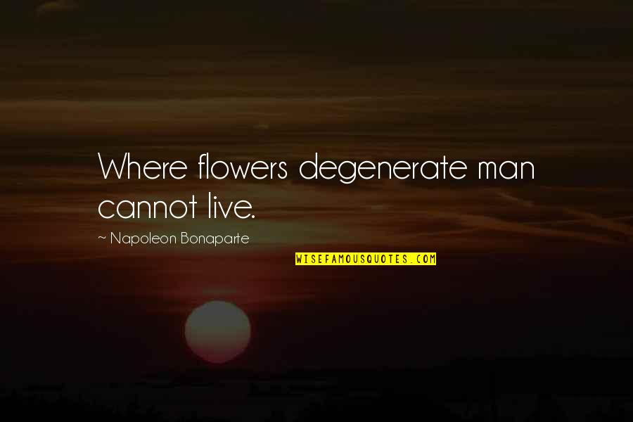 Nessa Famous Quotes By Napoleon Bonaparte: Where flowers degenerate man cannot live.