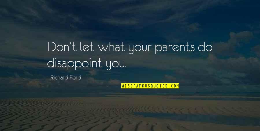 Nesser Off Quotes By Richard Ford: Don't let what your parents do disappoint you.