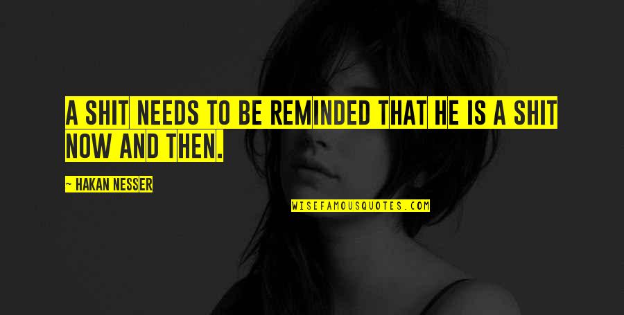 Nesser Quotes By Hakan Nesser: A shit needs to be reminded that he Nesser Quotes By Hakan Nesser: A shit needs to be reminded that he