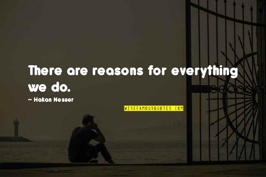 Nesser Quotes By Hakan Nesser: There are reasons for everything we do. Nesser Quotes By Hakan Nesser: There are reasons for everything we do.