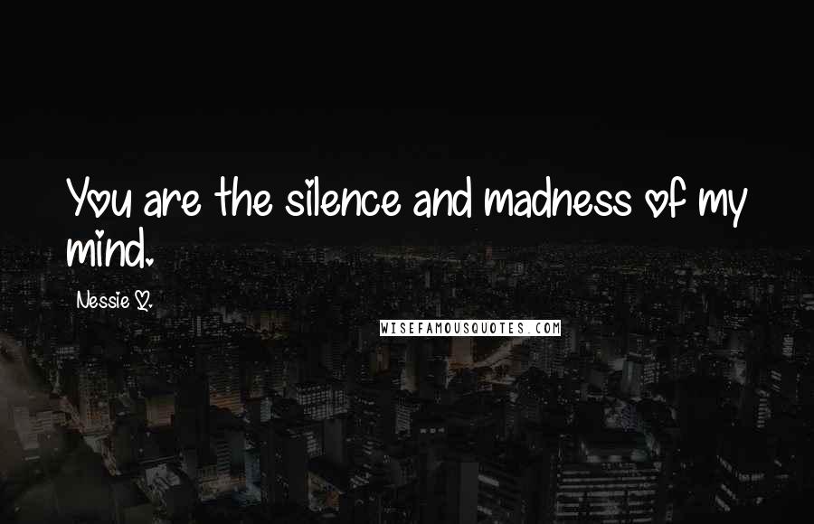 Nessie Q. quotes: You are the silence and madness of my mind.