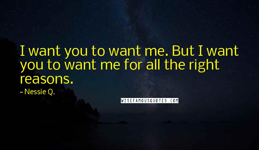 Nessie Q. quotes: I want you to want me. But I want you to want me for all the right reasons.