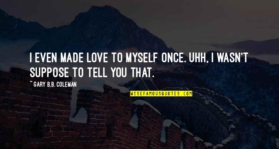 Nesspors Quotes By Gary B.B. Coleman: I even made love to myself once. Uhh, Nesspors Quotes By Gary B.B. Coleman: I even made love to myself once. Uhh,