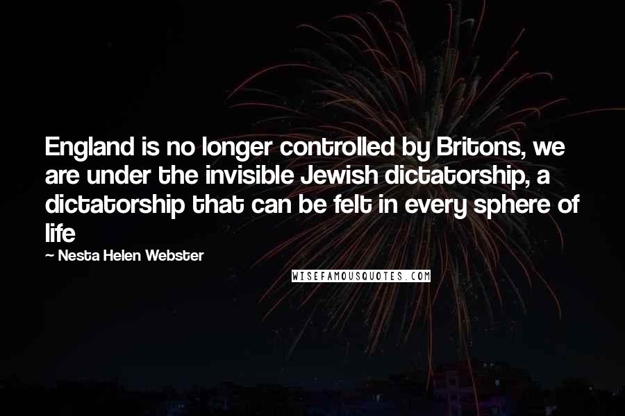 Nesta Helen Webster quotes: England is no longer controlled by Britons, we are under the invisible Jewish dictatorship, a dictatorship that can be felt in every sphere of life