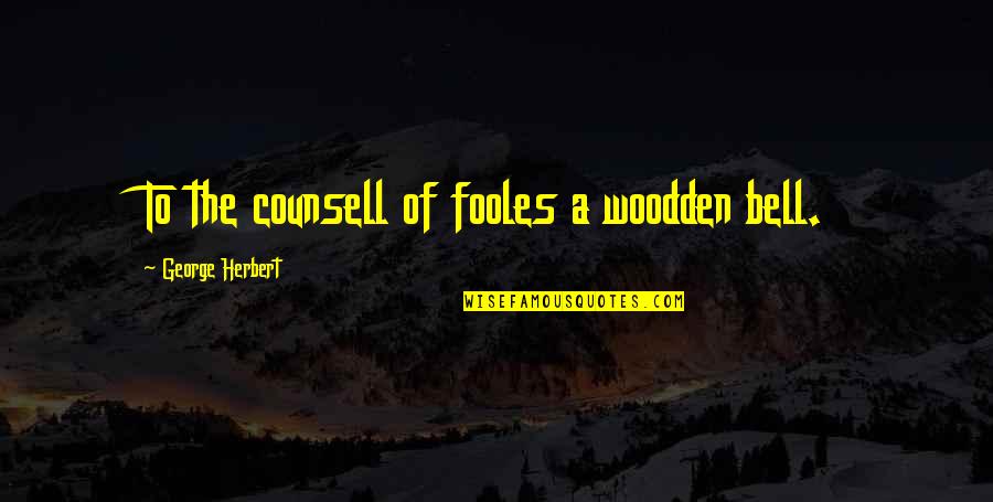 Nestala Online Quotes By George Herbert: To the counsell of fooles a woodden bell.