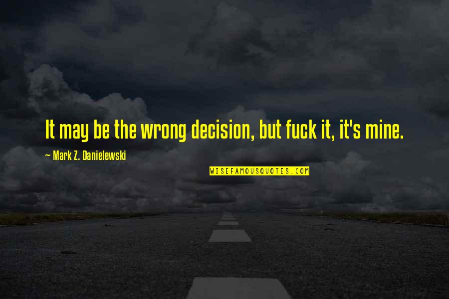 Nestalo Mi Quotes By Mark Z. Danielewski: It may be the wrong decision, but fuck Nestalo Mi Quotes By Mark Z. Danielewski: It may be the wrong decision, but fuck