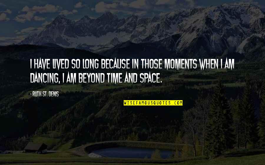 Nestell Associates Quotes By Ruth St. Denis: I have lived so long because in those Nestell Associates Quotes By Ruth St. Denis: I have lived so long because in those