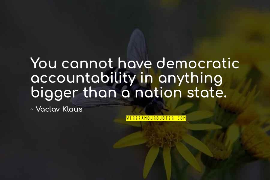 Nesteren Gazioglu Quotes By Vaclav Klaus: You cannot have democratic accountability in anything bigger