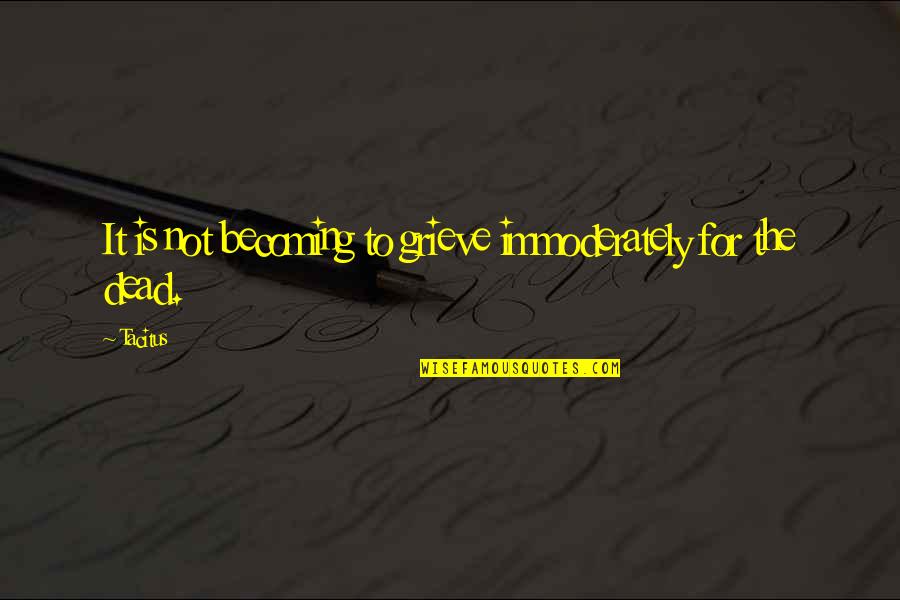 Nesteren Kimin Quotes By Tacitus: It is not becoming to grieve immoderately for