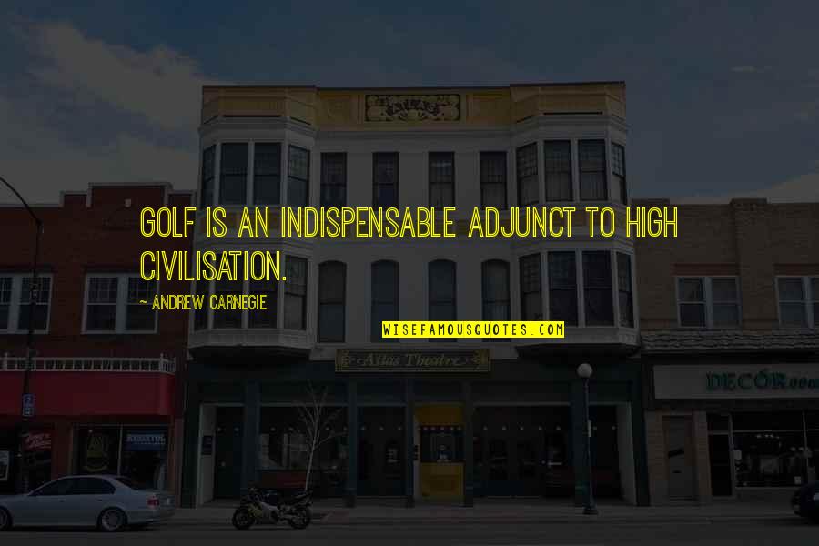 Nestfull Quotes By Andrew Carnegie: Golf is an indispensable adjunct to high civilisation.