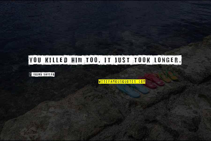 Nesticos Ii Quotes By Erika Swyler: You killed him too. It just took longer. Nesticos Ii Quotes By Erika Swyler: You killed him too. It just took longer.