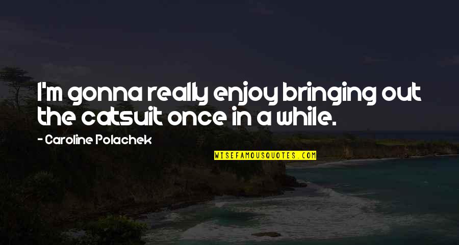 Nestle Products Quotes By Caroline Polachek: I'm gonna really enjoy bringing out the catsuit Nestle Products Quotes By Caroline Polachek: I'm gonna really enjoy bringing out the catsuit