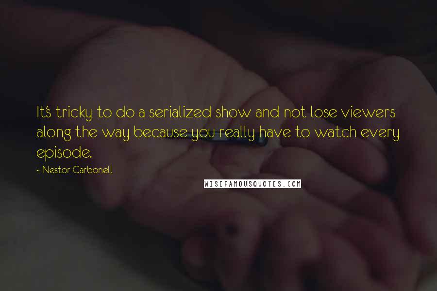 Nestor Carbonell quotes: It's tricky to do a serialized show and not lose viewers along the way because you really have to watch every episode. Nestor Carbonell quotes: It's tricky to do a serialized show and not lose viewers along the way because you really have to watch every episode.