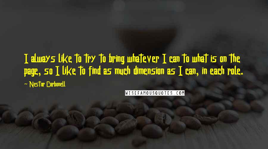 Nestor Carbonell quotes: I always like to try to bring whatever I can to what is on the page, so I like to find as much dimension as I can, in each role.