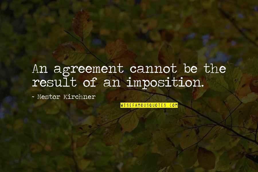 Nestor Kirchner Quotes By Nestor Kirchner: An agreement cannot be the result of an