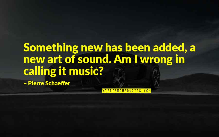 Nestorovic Branimir Quotes By Pierre Schaeffer: Something new has been added, a new art Nestorovic Branimir Quotes By Pierre Schaeffer: Something new has been added, a new art