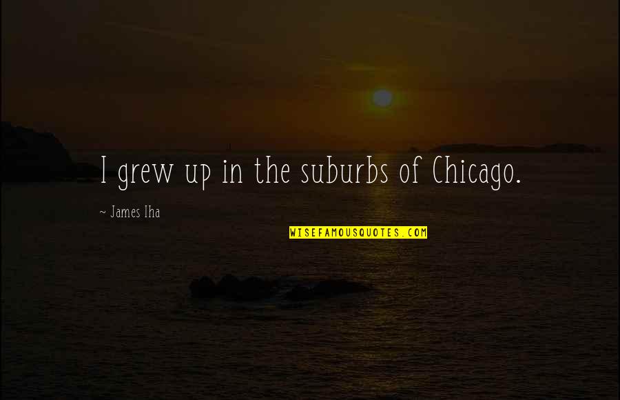 Nesumnjivo Ili Quotes By James Iha: I grew up in the suburbs of Chicago. Nesumnjivo Ili Quotes By James Iha: I grew up in the suburbs of Chicago.