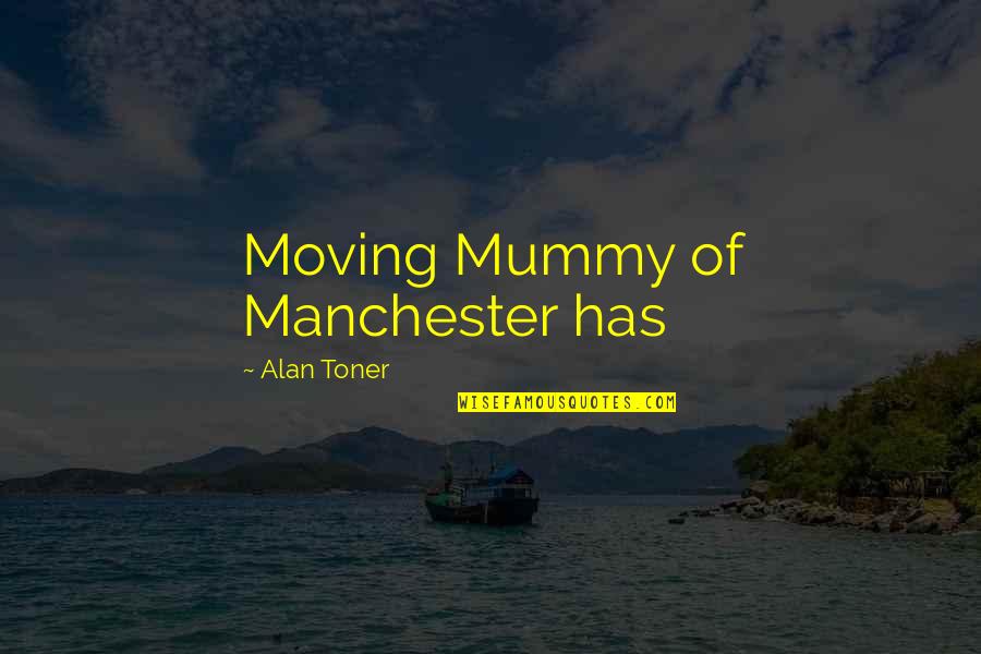 Nesvestica I Slabost Quotes By Alan Toner: Moving Mummy of Manchester has