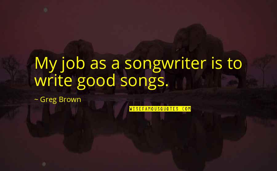 Net Neutrality Funny Quotes By Greg Brown: My job as a songwriter is to write