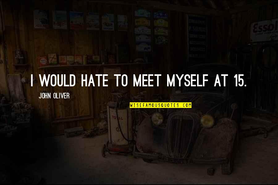 Net Work Quotes By John Oliver: I would hate to meet myself at 15.