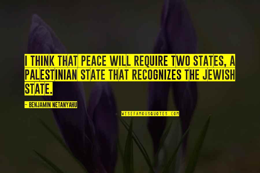 Netanyahu Quotes By Benjamin Netanyahu: I think that peace will require two states,